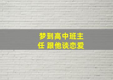 梦到高中班主任 跟他谈恋爱